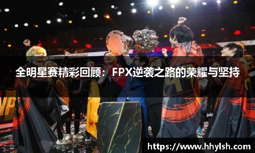 全明星赛精彩回顾：FPX逆袭之路的荣耀与坚持