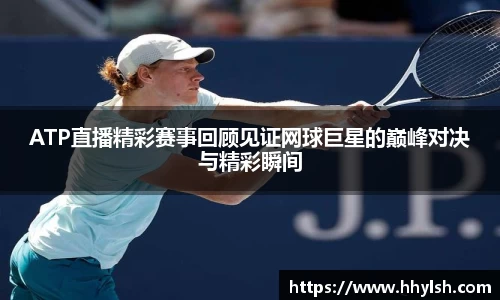 ATP直播精彩赛事回顾见证网球巨星的巅峰对决与精彩瞬间