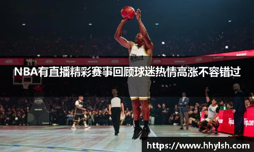 NBA有直播精彩赛事回顾球迷热情高涨不容错过