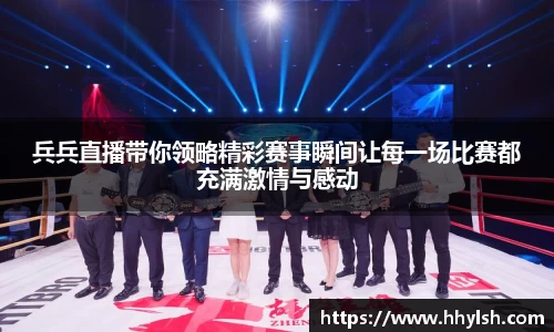 兵兵直播带你领略精彩赛事瞬间让每一场比赛都充满激情与感动