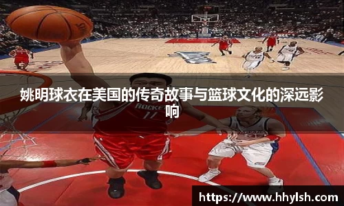 姚明球衣在美国的传奇故事与篮球文化的深远影响